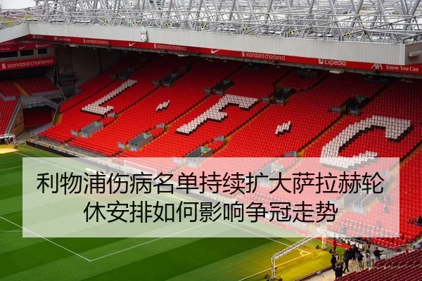 利物浦伤病名单持续扩大萨拉赫轮休安排如何影响争冠走势